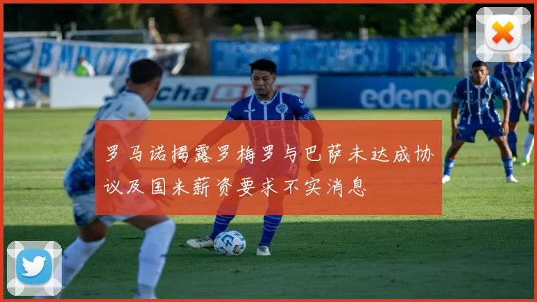 罗马诺揭露罗梅罗与巴萨未达成协议及国米薪资要求不实消息