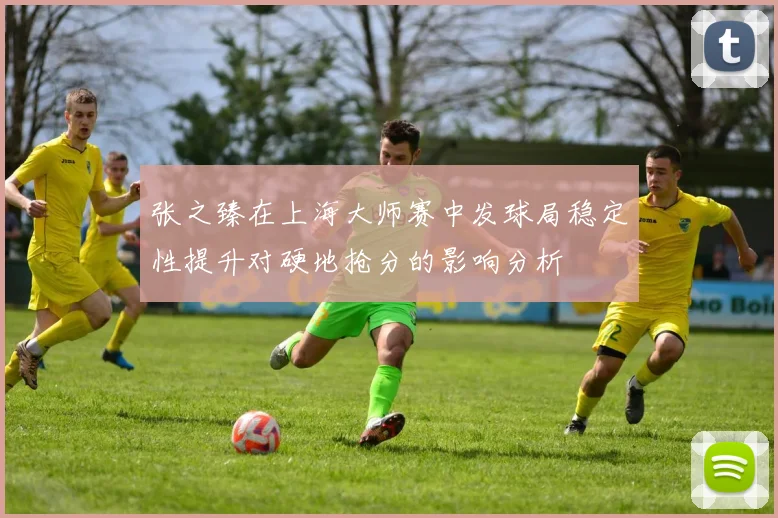 张之臻在上海大师赛中发球局稳定性提升对硬地抢分的影响分析
