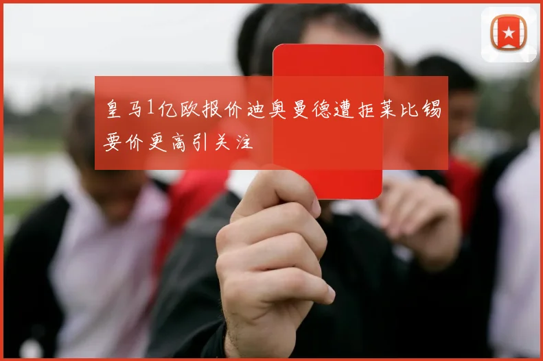 皇马1亿欧报价迪奥曼德遭拒莱比锡要价更高引关注